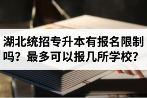 湖北統(tǒng)招專升本有報(bào)名限制嗎？最多可以報(bào)幾所學(xué)校？