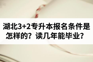 湖北3+2專(zhuān)升本報(bào)名條件是怎樣的？讀幾年能畢業(yè)？