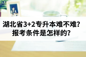 湖北省3+2專升本難不難？報考條件是怎樣的？