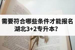 需要符合哪些條件才能報名湖北3+2專升本？