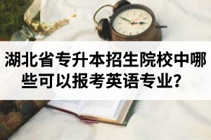 湖北省專升本招生院校中哪些可以報(bào)考英語(yǔ)專業(yè)？