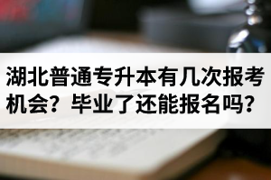 湖北省普通專升本有幾次報考機(jī)會？畢業(yè)了還能報名嗎？