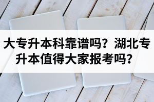 大專升本科靠譜嗎？湖北專升本值得大家報(bào)考嗎？