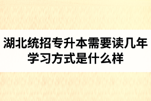 湖北統(tǒng)招專升本需要讀幾年？學(xué)習(xí)方式是什么樣？