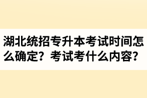 湖北省統(tǒng)招專升本考試時(shí)間怎么確定？考試考什么內(nèi)容？