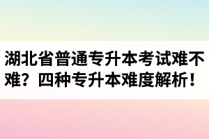 湖北省普通專(zhuān)升本考試難不難？四種專(zhuān)升本難度解析！