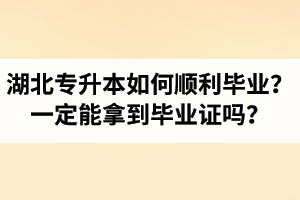 湖北專升本如何順利畢業(yè)？通過(guò)入學(xué)考試一定能拿到畢業(yè)證嗎？