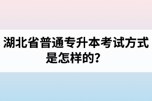 湖北省普通專升本考試方式是怎樣的？除了統(tǒng)招專升本外還有專升本形式嗎？