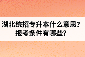 湖北統(tǒng)招專升本什么意思？報考條件有哪些？