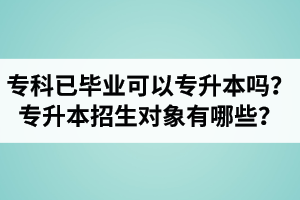 ?？埔呀?jīng)畢業(yè)還可以專升本嗎？湖北統(tǒng)招專升本招生對象有哪些？