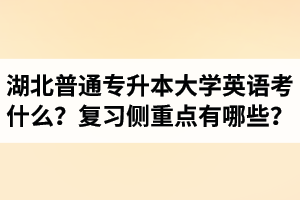 湖北專升本大學(xué)英語(yǔ)考什么？復(fù)習(xí)的側(cè)重點(diǎn)有哪些？