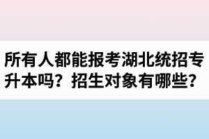 所有人都能報(bào)考湖北統(tǒng)招專升本嗎？專升本招生對象有哪些？