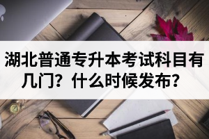 湖北專升本考試科目有幾門？什么時候發(fā)布？