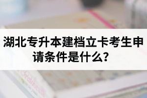 湖北專升本建檔立卡考生申請(qǐng)條件是什么？