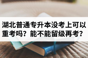 湖北普通專(zhuān)升本沒(méi)考上可以重考嗎？能不能留級(jí)再考？