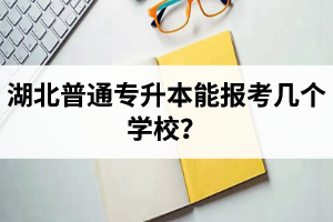 湖北普通專升本能報(bào)考幾個(gè)學(xué)校？