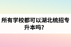 所有學校都可以湖北統招專升本嗎？報考專升本的還有?？飘厴I(yè)證嗎？