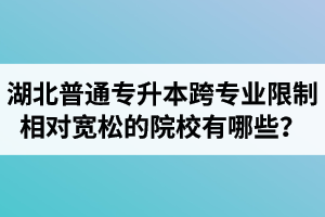 湖北普通專升本跨專業(yè)限制相對寬松的院校有哪些？