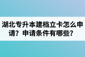 湖北專升本建檔立卡怎么申請？申請條件有哪些？