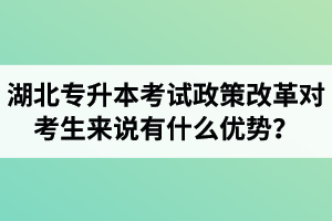 湖北專升本考試政策改革對考生來說有什么優(yōu)勢？