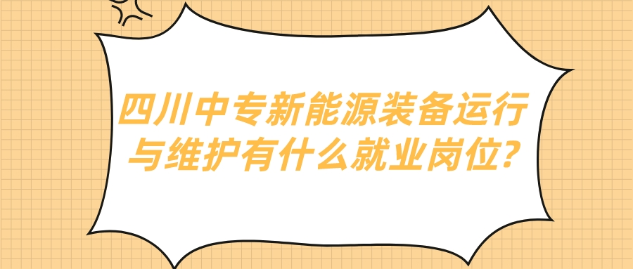 四川中專新能源裝備運行與維護有什么就業(yè)崗位?(圖1)