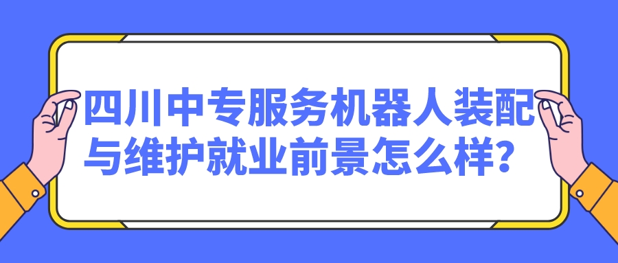 四川中專服務機器人裝配與維護就業(yè)前景怎么樣？(圖1)