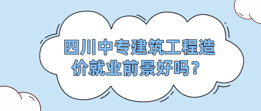 四川中專建筑工程造價就業(yè)前景好嗎？(圖1)