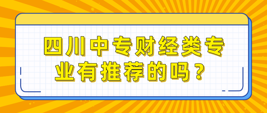 四川中專(zhuān)財(cái)經(jīng)類(lèi)專(zhuān)業(yè)有推薦的嗎？(圖1)