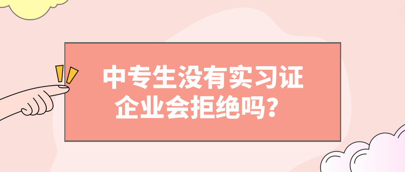 中專生沒有實(shí)習(xí)證企業(yè)會拒絕嗎？(圖1)