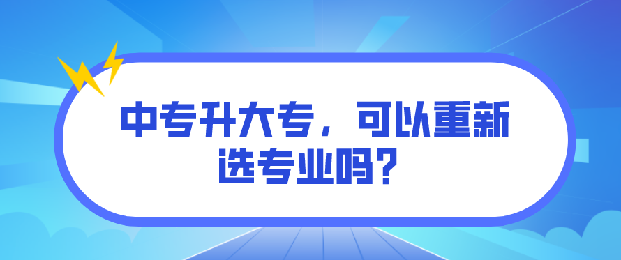 中專升大專，可以重新選專業(yè)嗎？(圖1)