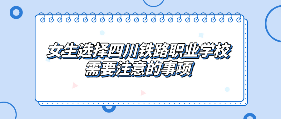 女生選擇四川鐵路職業(yè)學校需要注意的事項(圖1)