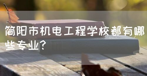 簡(jiǎn)陽(yáng)市機(jī)電工程學(xué)校都有哪些專(zhuān)業(yè)?(圖1)