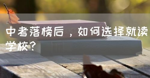 中考落榜后，如何選擇就讀學(xué)校？(圖1)