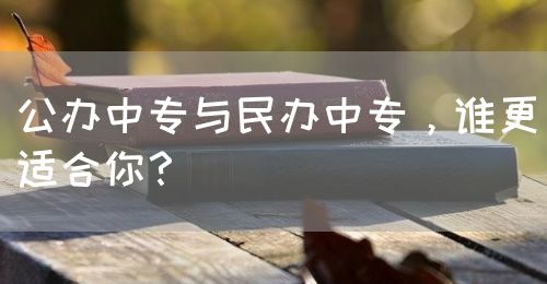 公辦中專與民辦中專，誰更適合你？(圖1)