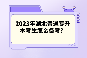 2023年湖北普通專(zhuān)升本考生怎么備考？