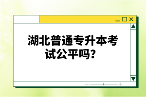 湖北普通專升本考試公平嗎？