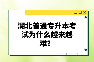 湖北普通專升本考試為什么越來越難？