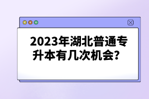 2023年湖北普通專升本有幾次機(jī)會(huì)？