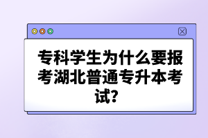 ?？茖W(xué)生為什么要報考湖北普通專升本考試？