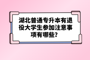 湖北普通專升本有退役大學(xué)生參加注意事項有哪些？