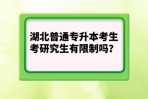 湖北普通專升本考生考研究生有限制嗎？