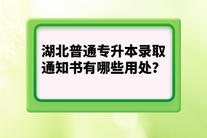 湖北普通專升本錄取通知書有哪些用處？