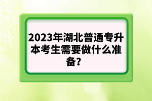 2023年湖北普通專升本考生需要做什么準(zhǔn)備？