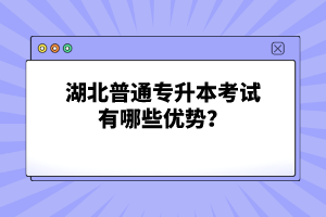 湖北普通專升本考試有哪些優(yōu)勢？