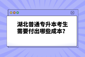 湖北普通專(zhuān)升本考生需要付出哪些成本？