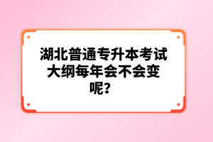 湖北普通專升本考試大綱每年會(huì)不會(huì)變呢？