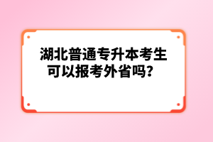 湖北普通專升本考生可以報(bào)考外省嗎？