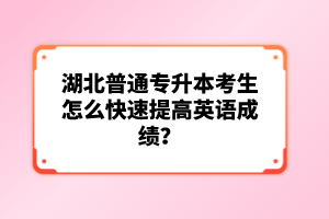 湖北普通專升本考生怎么快速提高英語(yǔ)成績(jī)？