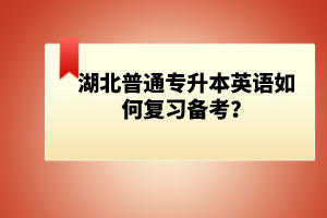 湖北普通專升本英語如何復(fù)習(xí)備考？