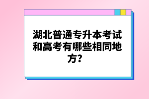 湖北普通專升本考試和高考有哪些相同地方？